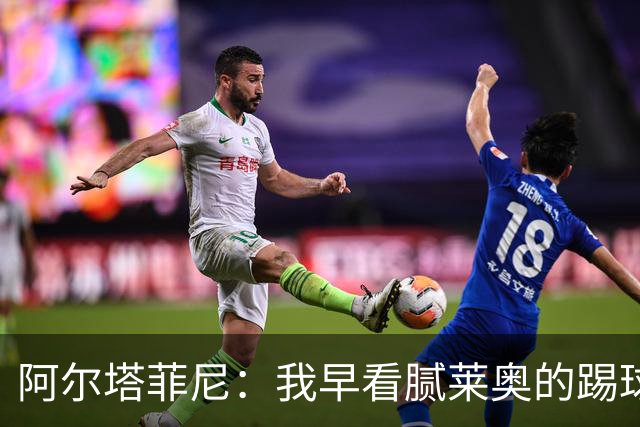 阿尔塔菲尼：我早看腻莱奥的踢球方式，仿佛上场踢球是在施舍别人